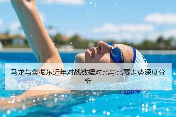 马龙与樊振东近年对战数据对比与比赛走势深度分析
