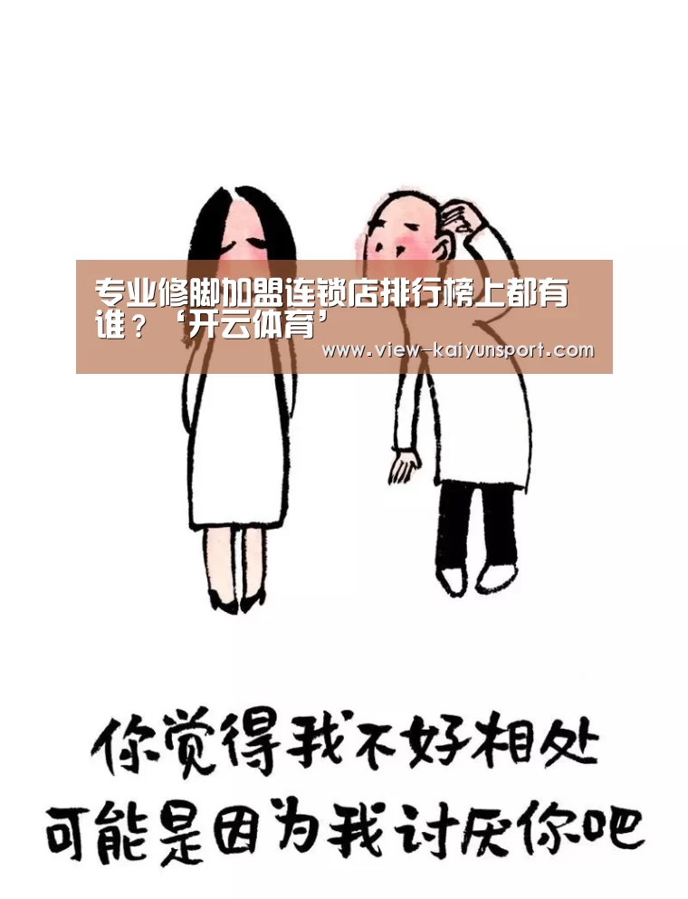 专业修脚加盟连锁店排行榜上都有谁?‘开云体育’(图2) 赛事数据