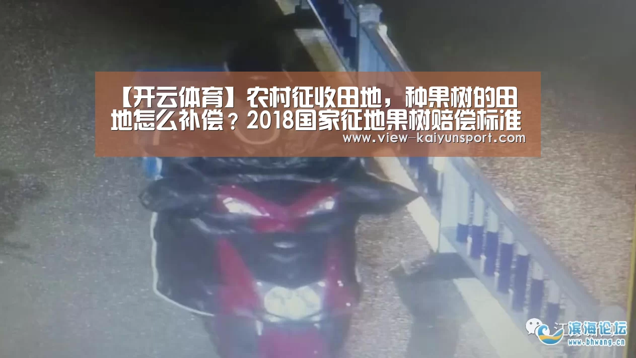 【开云体育】农村征收田地,种果树的田地怎么补偿?2018国家征地果树赔偿标准(图1) 开云平台